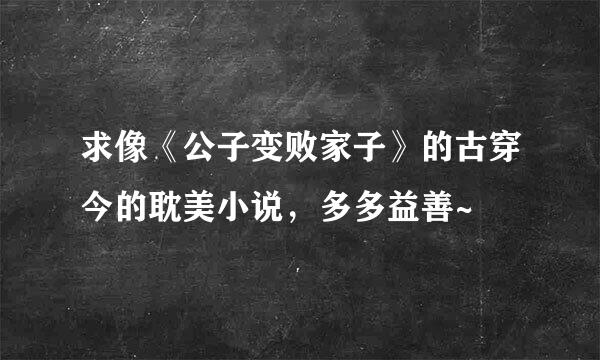 求像《公子变败家子》的古穿今的耽美小说，多多益善~