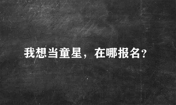 我想当童星，在哪报名？