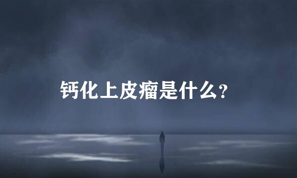 钙化上皮瘤是什么？