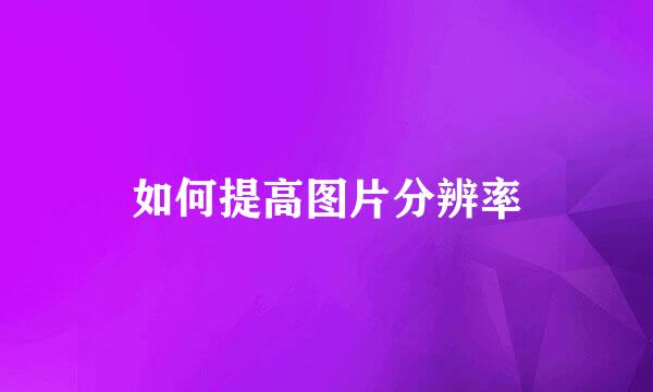 如何提高图片分辨率