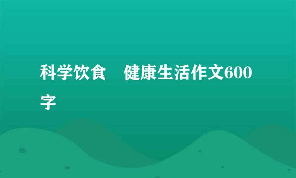 科学饮食 健康生活作文600字