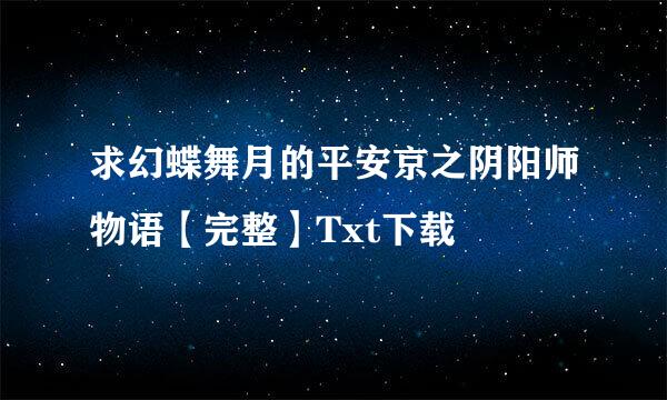 求幻蝶舞月的平安京之阴阳师物语【完整】Txt下载