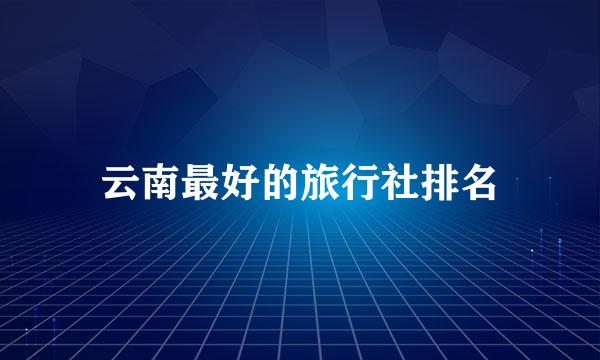 云南最好的旅行社排名