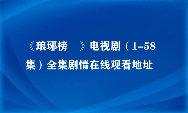 《琅琊榜 》电视剧（1-58集）全集剧情在线观看地址