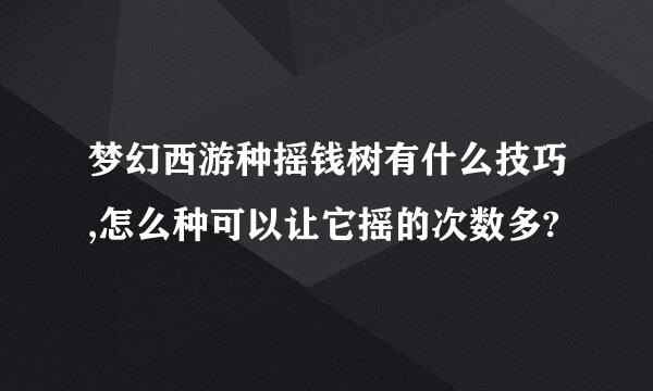 梦幻西游种摇钱树有什么技巧,怎么种可以让它摇的次数多?