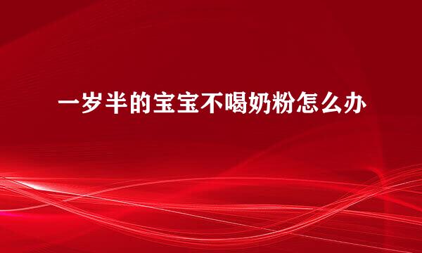 一岁半的宝宝不喝奶粉怎么办