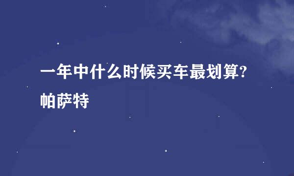 一年中什么时候买车最划算?帕萨特
