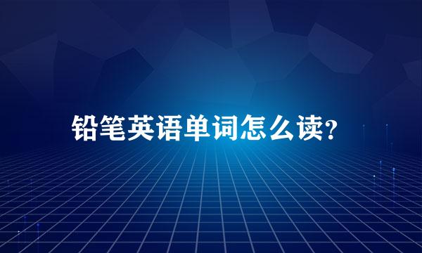 铅笔英语单词怎么读？