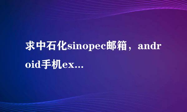 求中石化sinopec邮箱，android手机exchange设置