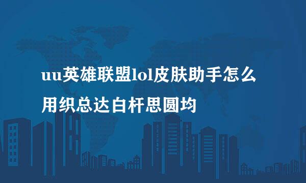 uu英雄联盟lol皮肤助手怎么用织总达白杆思圆均