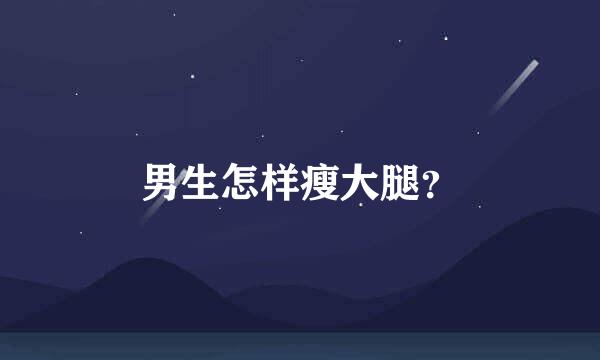 男生怎样瘦大腿？