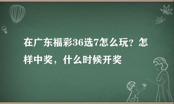 在广东福彩36选7怎么玩？怎样中奖，什么时候开奖