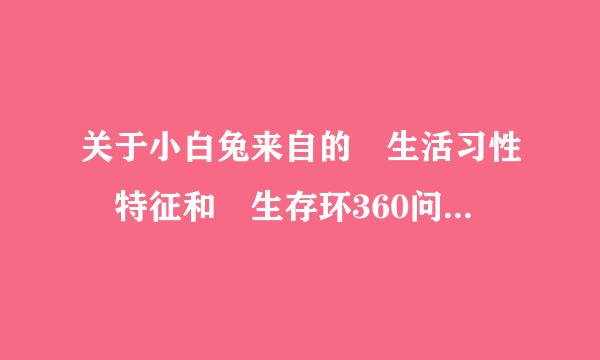 关于小白兔来自的 生活习性 特征和 生存环360问答境！！！急呀！！！！！！！！！！最好写一下作文.....