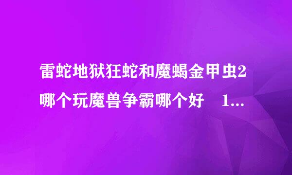 雷蛇地狱狂蛇和魔蝎金甲虫2哪个玩魔兽争霸哪个好 100——200价位有没有推荐下 别的也可以