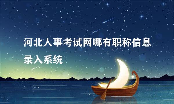 河北人事考试网哪有职称信息录入系统