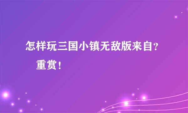 怎样玩三国小镇无敌版来自？ 重赏！