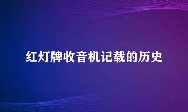 红灯牌收音机记载的历史