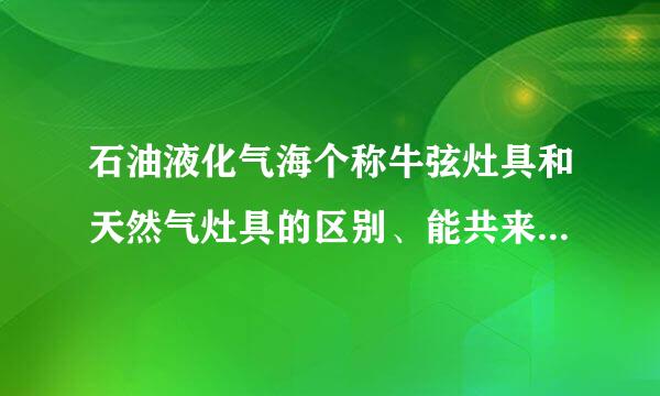 石油液化气海个称牛弦灶具和天然气灶具的区别、能共来自用吗?