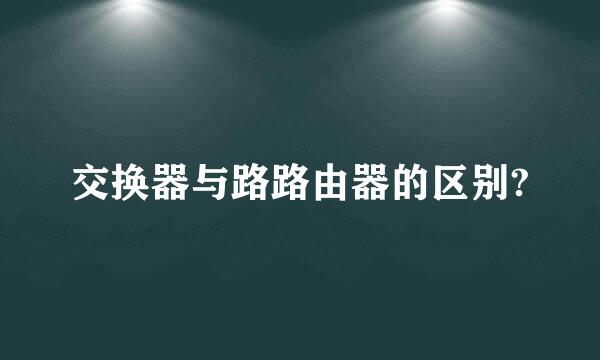 交换器与路路由器的区别?