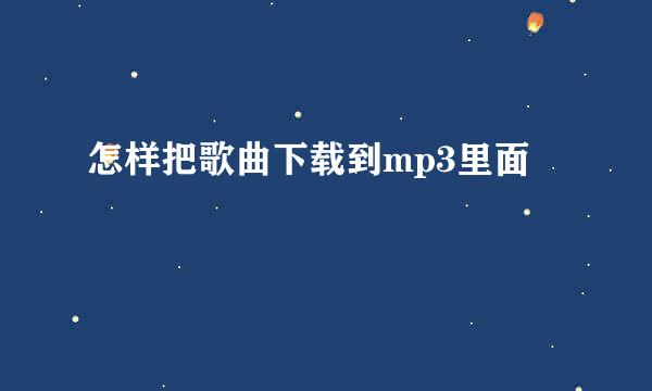 怎样把歌曲下载到mp3里面