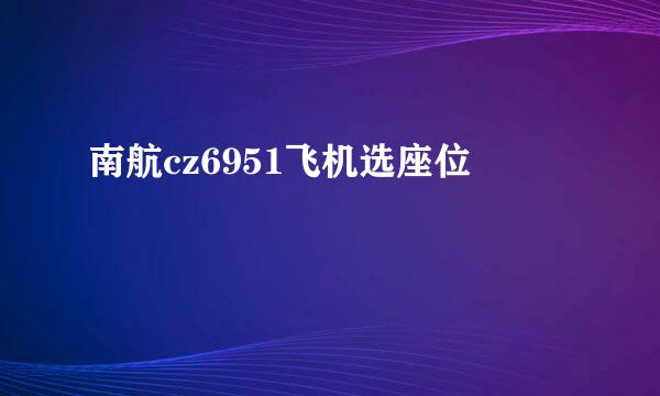 南航cz6951飞机选座位