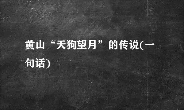 黄山“天狗望月”的传说(一句话)