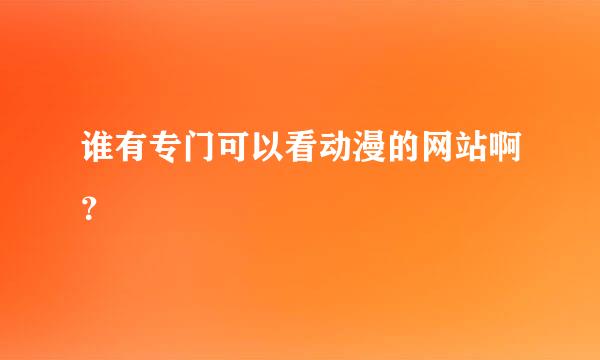 谁有专门可以看动漫的网站啊？