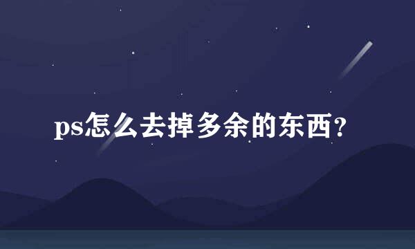 ps怎么去掉多余的东西？