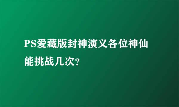 PS爱藏版封神演义各位神仙能挑战几次？