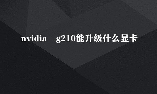 nvidia g210能升级什么显卡