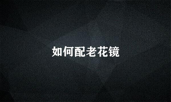 如何配老花镜