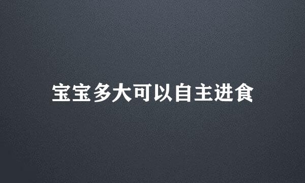 宝宝多大可以自主进食