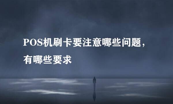 POS机刷卡要注意哪些问题，有哪些要求