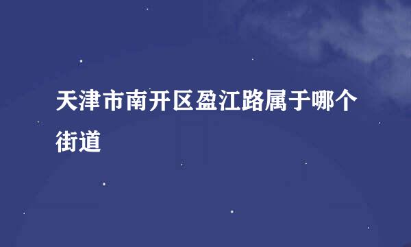 天津市南开区盈江路属于哪个街道