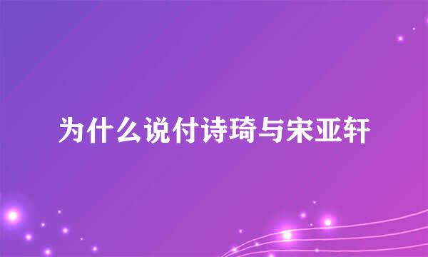 为什么说付诗琦与宋亚轩
