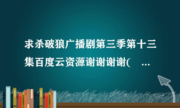 求杀破狼广播剧第三季第十三集百度云资源谢谢谢谢(｡･ω･｡)ﾉ♡