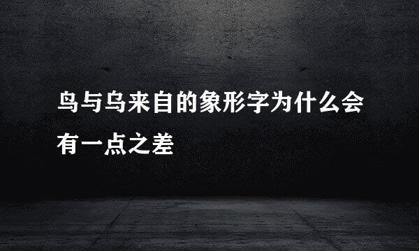 鸟与乌来自的象形字为什么会有一点之差