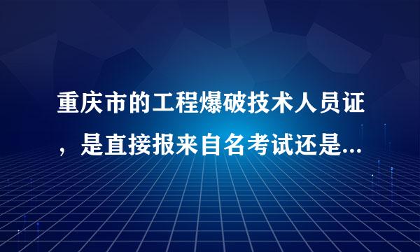 重庆市的工程爆破技术人员证，是直接报来自名考试还是先培训，什么时候组织培训？