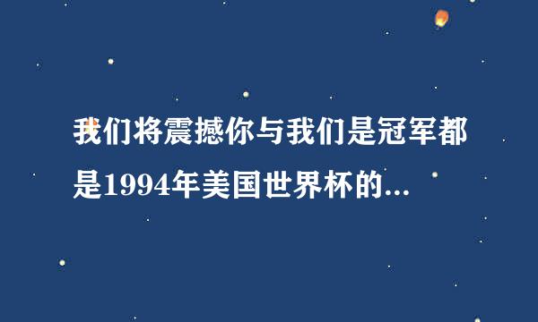 我们将震撼你与我们是冠军都是1994年美国世界杯的主题曲吗