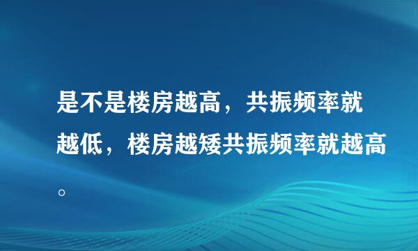是不是楼房越高，共振频率就越低，楼房越矮共振频率就越高。