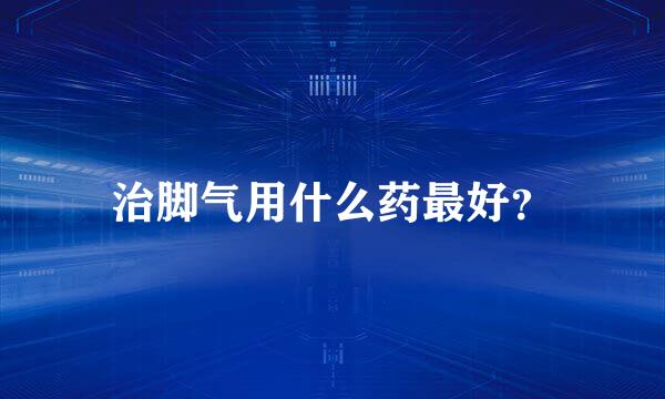 治脚气用什么药最好？
