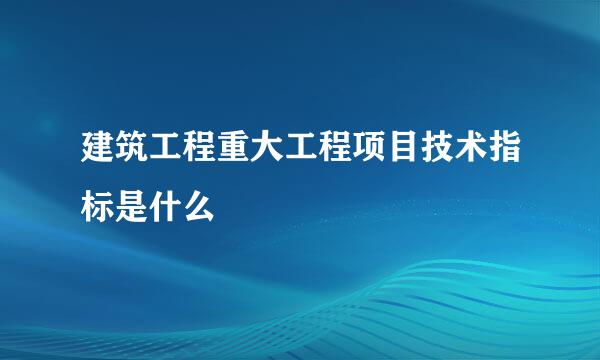 建筑工程重大工程项目技术指标是什么