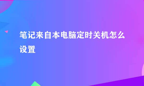 笔记来自本电脑定时关机怎么设置