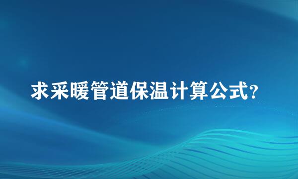 求采暖管道保温计算公式？