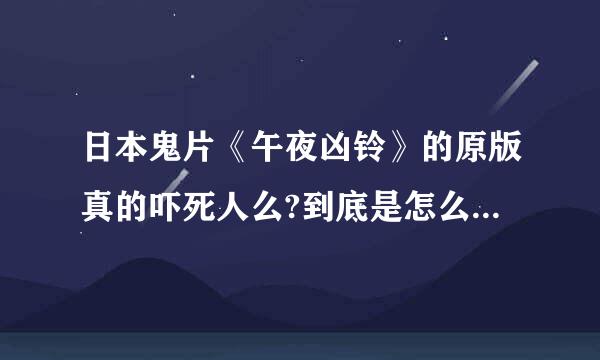 日本鬼片《午夜凶铃》的原版真的吓死人么?到底是怎么来自的一种恐怖？