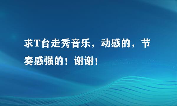 求T台走秀音乐，动感的，节奏感强的！谢谢！