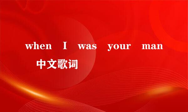 when I was your man 中文歌词