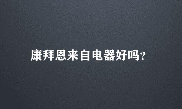 康拜恩来自电器好吗？