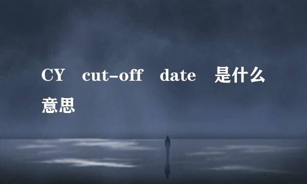 CY cut-off date 是什么意思