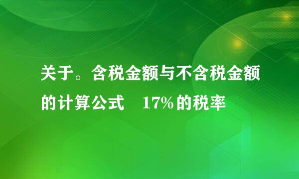 关于。含税金额与不含税金额的计算公式 17%的税率